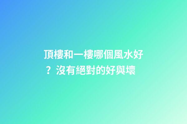 頂樓和一樓哪個風水好？沒有絕對的好與壞